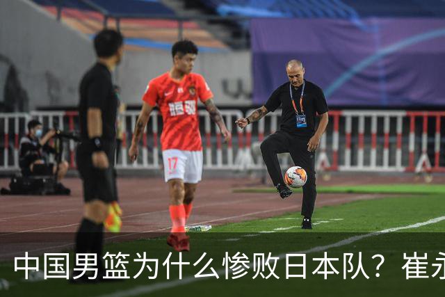 中国男篮为什么惨败日本队？崔永熙一针见血说出原因，说得实在