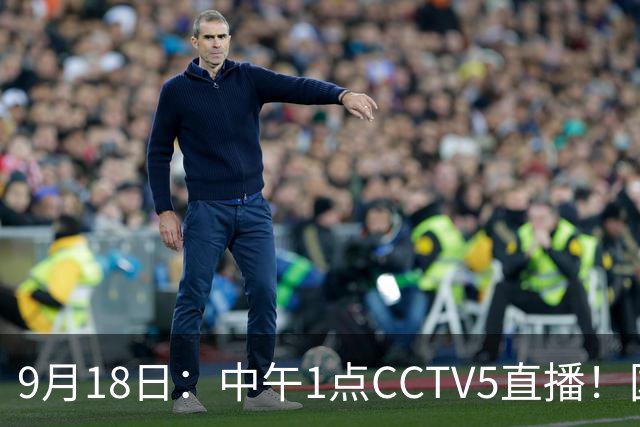 9月18日：中午1点CCTV5直播！国足取胜即挺进8强，王钰栋或将沦为替补